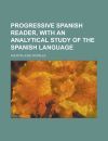 Progressive Spanish reader, with an analytical study of the Spanish language